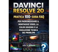 DAVINCI RESOLVE 20 PRATICA 100+ GUIDA FAQ PER PADRONEGGIARE IL MONTAGGIO VIDEO, LA COLOR GRADING E LA RISOLUZIONE TECNICA DEI PROBLEMI