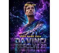 DAVINCI RESOLVE 20 USER GUIDE 2026: Master Video Editing, Color Grading, Fusion VFX, and Fairlight Audio with Step-by-Step Tutorials for Beginners to Professionals
