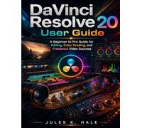 DAVINCI RESOLVE 20 USER GUIDE: A Beginner to Pro Guide for Editing, Color Grading and Freelance Video Success
