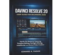 Davinci Resolve 20 User Guide for Beginners 2026: Hands-On Resource Featuring Timeline Editing, Fairlight Mixing, IntelliScript, and Vertical Video Creation