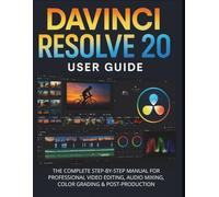 Davinci Resolve 20 User Guide: The Complete Step-by-Step Manual for Professional Video Editing, Audio Mixing, Color Grading & Post-Production