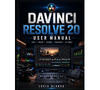 DAVINCI RESOLVE 20 USER MANUAL: A Complete Step-by-Step Guide to Professional Video Editing, Color Grading, Fusion Visual Effects, Fairlight Audio, ... for Beginners and Experienced Creators