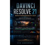 DAVINCI RESOLVE 21 BENUTZERHANDBUCH 2027: Meisterhafte Videobearbeitung, Farbkorrektur, Audiobearbeitung Visuelle Effekte und professionelle Arbeitsabläufe