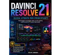 DaVinci Resolve 21 Guida Utente per Principianti: Padroneggia il montaggio video, la color grading e gli strumenti di IA passo dopo passo