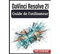DaVinci Resolve 21 Guide de l'utilisateur: Masterclass étape par étape en montage vidéo professionnel, étalonnage des couleurs avancé et effets visuels Fusion pour les débutants comme pour