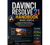 Davinci Resolve 21 Handbook Made Simple: A Beginner-to-Advanced Guide to Professional Video Editing, Color Grading, Audio Enhancement, Creative Effects, and High-Quality Rendering