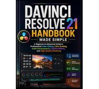 Davinci Resolve 21 Handbook Made Simple: A Beginner-to-Advanced Guide to Professional Video Editing, Color Grading, Audio Enhancement, Creative Effects, and High-Quality Rendering