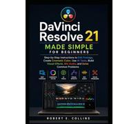 DaVinci Resolve 21 Made Simple for Beginners: Step-by-Step Instructions to Edit Footage, Create Cinematic Color, Use AI Tools, Build Visual Effects, Mix Audio, and Solve Common Problems