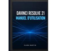 DAVINCI RESOLVE 21 MANUEL D'UTILISATION: Le guide complet étape par étape pour maîtriser le montage, l'étalonnage des couleurs, Fusion VFX, Fairlight Audio et la nouvelle page photo