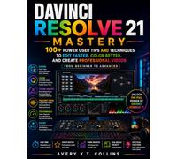 DaVinci Resolve 21 Mastery: 100+ Power User Tips and Techniques to Edit Faster, Color Better, and Create Professional Videos: From Beginner to Advanced
