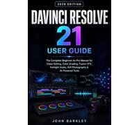 DAVINCI RESOLVE 21 USER GUIDE (2026 EDITION): The Complete Beginner-To-Pro Manual For Video Editing, Color Grading, Fusion Vfx, Fairlight Audio, Still Photography & Ai-Powered Tools
