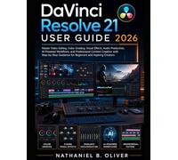 DAVINCI RESOLVE 21 USER GUIDE 2026: Master Video Editing, Color Grading, Visual Effects, Audio Production, AI-Powered Workflows, and Professional ... Guidance for Beginners and Aspiring Creators