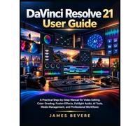 DaVinci Resolve 21 User Guide: A Practical Step-by-Step Manual for Video Editing, Color Grading, Fusion Effects, Fairlight Audio, AI Tools, Media Management, and Professional Workflows