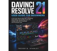 DAVINCI RESOLVE 21 User Guide for Beginners: A Full-Color, Step-by-Step Path to Mastering Video Editing, Color Grading, Fusion VFX, Fairlight Audio, Still Photography, and AI-Powered Tools.