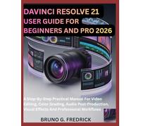 DAVINCI RESOLVE 21 USER GUIDE FOR BEGINNERS AND PRO 2026: A Step-By-Step Practical Manual For Video Editing, Color Grading, Audio Post-Production, Visual Effects And Professional Workflows