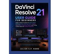 DaVinci Resolve 21 User Guide for Beginners: Simple, Hands-On Lessons for Editing Videos, Enhancing Color, Improving Audio, Creating Visual Effects, ... Creative Ideas into Finished Productions