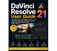 DaVinci Resolve 21 User Guide: The Complete Visual Learning Guide with Step-by-Step Lessons and Screenshots for Editing Videos, Creating Effects, Color Grading, Audio Production, AI Tools, and More