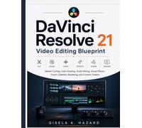 DaVinci Resolve 21 Video Editing Blueprint: Master Cutting, Color Grading, Audio Mixing, Visual Effects, Fusion, Subtitles, Rendering, and Content Creation