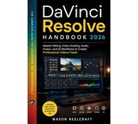 DaVinci Resolve Handbook 2026: Master Editing, Color Grading, Audio, Fusion, and AI Workflows to Create Professional Videos Faster