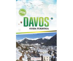 DAVOS GUIDA TURISTICA 2026: Pianifica, esplora e vivi le Alpi svizzere: fughe in montagna, festival e tesori nascosti