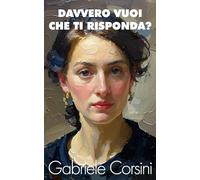 Davvero vuoi che ti risponda?