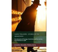 Dawn Treaders - Stories of the Awakening: True Accounts of Courage, Conviction, and the Journey from Darkness to Light