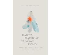 Dawna mądrość na nowe czasy: Rozmowy z uzdrawiaczami i szamanami XXI wieku