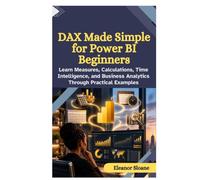 DAX Made Simple for Power BI Beginners: Learn Measures, Calculations, Time Intelligence, and Business Analytics Through Practical Examples
