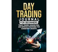 DAY TRADING JOURNAL FOR BEGINNERS: TRACK TRADES, MANAGE RISK, AND IMPROVE STRATEGIES FOR CONSISTENT GROWTH