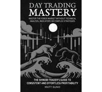 Day Trading Mastery - Master The Forex Market Without Technical Analysis, Indicators or Complicated Strategies: The Modern Shinobi’s Guide to ... Fast and Flipping Them for Massive Profit