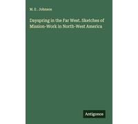 Dayspring in the Far West. Sketches of Mission-Work in North-West America