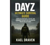 DayZ: Ultimate Survival Guide: Complete Strategies, Survival Tactics, and Community Secrets for the Modern Wasteland Explorer