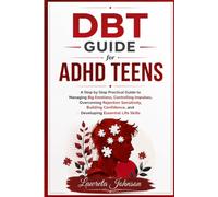 DBT Guide for ADHD Teens: A Step by Step Practical Guide to Managing Big Emotions, Controlling Impulses, Overcoming Rejection Sensitivity, Building Confidence, and Developing Essential Life Skills