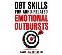 DBT Skills for ADHD-Related Emotional Outbursts: Practical Exercises for Adults to Regulate Intense Emotions, Reduce Impulsive Reactions, Handle Rejection Sensitivity, and Improve Relationships