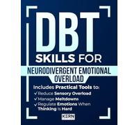 DBT Skills for Neurodivergent Emotional Overload: Practical Tools to Manage Meltdowns, Reduce Sensory Overload, and Regulate Emotions When Thinking Is Hard