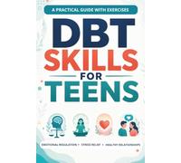 DBT Skills for Teens: Practical Guide to Emotional Regulation, Stress Relief, and Healthy Relationships - with Real-Life Scenarios and Reflection Questions