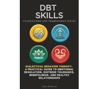 DBT Skills, Foundations and Frameworks Series: Dialectical Behavior Therapy: A Practical Guide to Emotional Regulation, Distress Tolerance, Mindfulness, and Healthy Relationships: 98