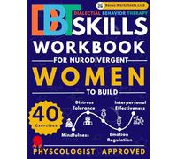 DBT Skills Workbook for Women: 40 Dialectical Behavior Therapy Exercises for Neurodivergent Women to Build Mindfulness, Emotion Regulation, Distress Tolerance & Interpersonal Effectiveness