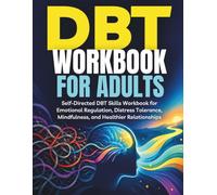 DBT Workbook for Adults: Self-Directed DBT Skills Workbook for Emotional Regulation, Distress Tolerance, Mindfulness, and Healthier Relationships