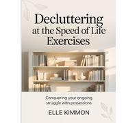 Dcluttering At The Speed Of Life Exercises: Conquering your ongoing struggle with possessions