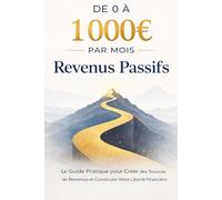 De 0 à 1 000 € par Mois de Revenus Passifs: Le Guide Pratique pour Créer des Sources de Revenus et Construire Votre Liberté Financière
