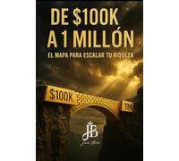 DE $100K A $1 MILLÓN: EL MAPA PARA ESCALAR TU RIQUEZA