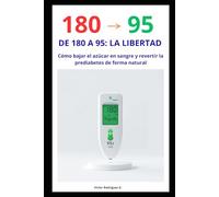 De 180 a 95 a la Libertad: Cómo Controlar la Prediabetes y Prevenir la Diabetes Tipo 2: Guía práctica para bajar el azúcar en la sangre y mejorar la sensibilidad a la insulina sin dietas extremas