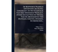 De Bespookte Waereld Ontspookt. De Duivel Geroskamt, En Het Euangelie Van Den Spinnerok Weerlegt. Zynde Een Satyrische Droom, Van De Droomeryen Der Duivelen, Geesten, Spooken, En Menschen...