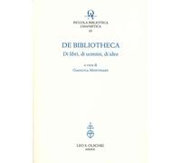 De bibliotheca. Di libri, di uomini, di idee - [Casa Editrice Leo S. Olschki]
