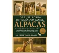 De Bijbelzorg En Het Eigendom Van De Alpacas: De essentiële gids voor alpaca-eigenaren - fokken, voeren, huisvesting, vachtverzorging, gezondheid en basisprincipes van alpaca-houderij