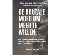 De Brutale Moed om Meer te Willen: Een Genadeloos Eerlijke Gids om Alles te Krijgen Wat Je Wilt (Zonder Gek te Worden)