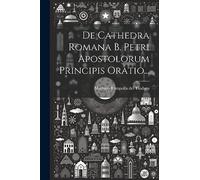 De Cathedra Romana B. Petri Apostolorum Principis Oratio...