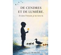 De cendres et de lumière...: et dans l'instant, je me tiens là.