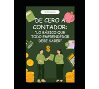 DE CERO A CONTADOR: "LO BÁSICO QUE TODO EMPRENDEDOR DEBE SABER".: Aprende contabilidad e interpretación de estados financieros de forma simple, sin tecnicismos y con ejemplos prácticos.